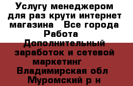 Услугу менеджером для раз крути интернет-магазина - Все города Работа » Дополнительный заработок и сетевой маркетинг   . Владимирская обл.,Муромский р-н